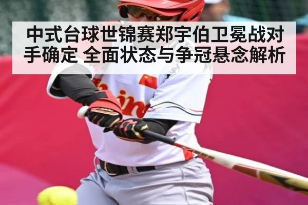 中式台球世锦赛郑宇伯卫冕战对手确定 全面状态与争冠悬念解析