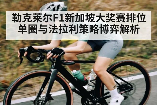 勒克莱尔F1新加坡大奖赛排位单圈与法拉利策略博弈解析